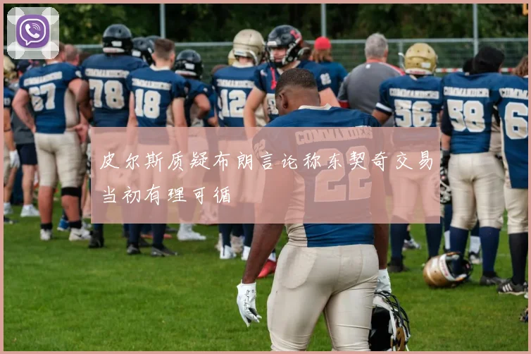 皮尔斯质疑布朗言论称东契奇交易当初有理可循