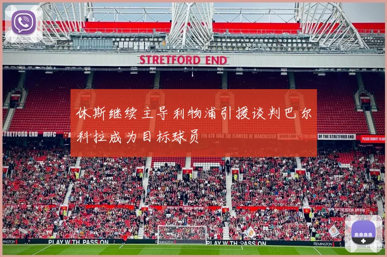 休斯继续主导利物浦引援谈判巴尔科拉成为目标球员
