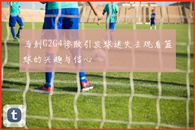 马刺G2G4惨败引发球迷失去观看篮球的兴趣与信心