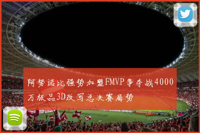 阿努诺比强势加盟FMVP争夺战4000万极品3D改写总决赛局势
