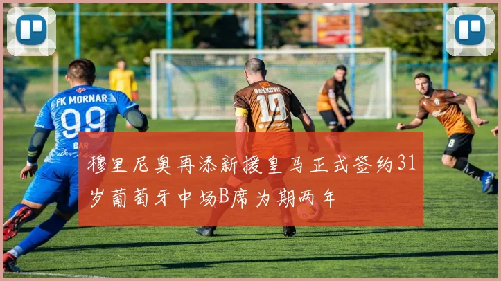 穆里尼奥再添新援皇马正式签约31岁葡萄牙中场B席为期两年