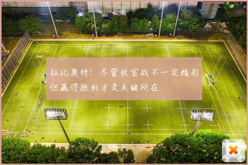 拉比奥特：尽管收官战不一定精彩但赢得胜利才是关键所在