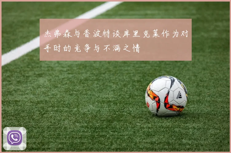 杰弗森与香波特谈库里克莱作为对手时的竞争与不满之情