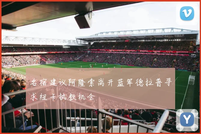 名宿建议阿隆索离开蓝军德拉普寻求纽卡执教机会