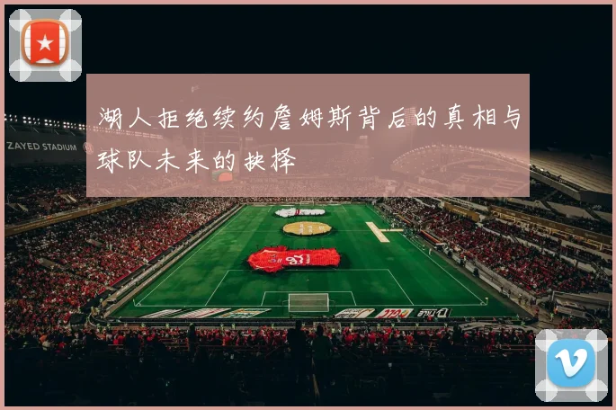 湖人拒绝续约詹姆斯背后的真相与球队未来的抉择