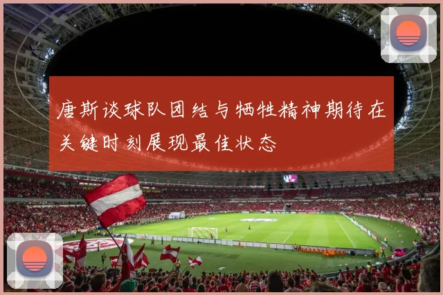 唐斯谈球队团结与牺牲精神期待在关键时刻展现最佳状态