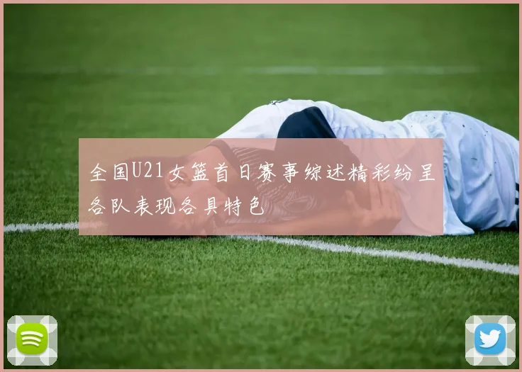 全国U21女篮首日赛事综述精彩纷呈各队表现各具特色